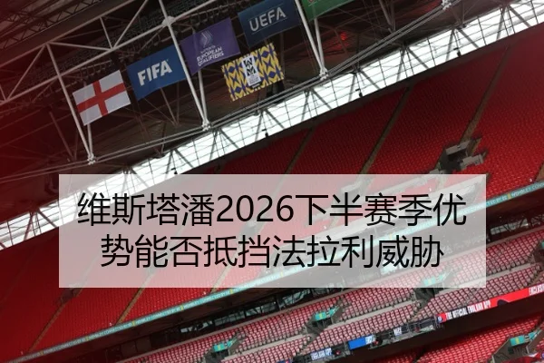 维斯塔潘2026下半赛季优势能否抵挡法拉利威胁